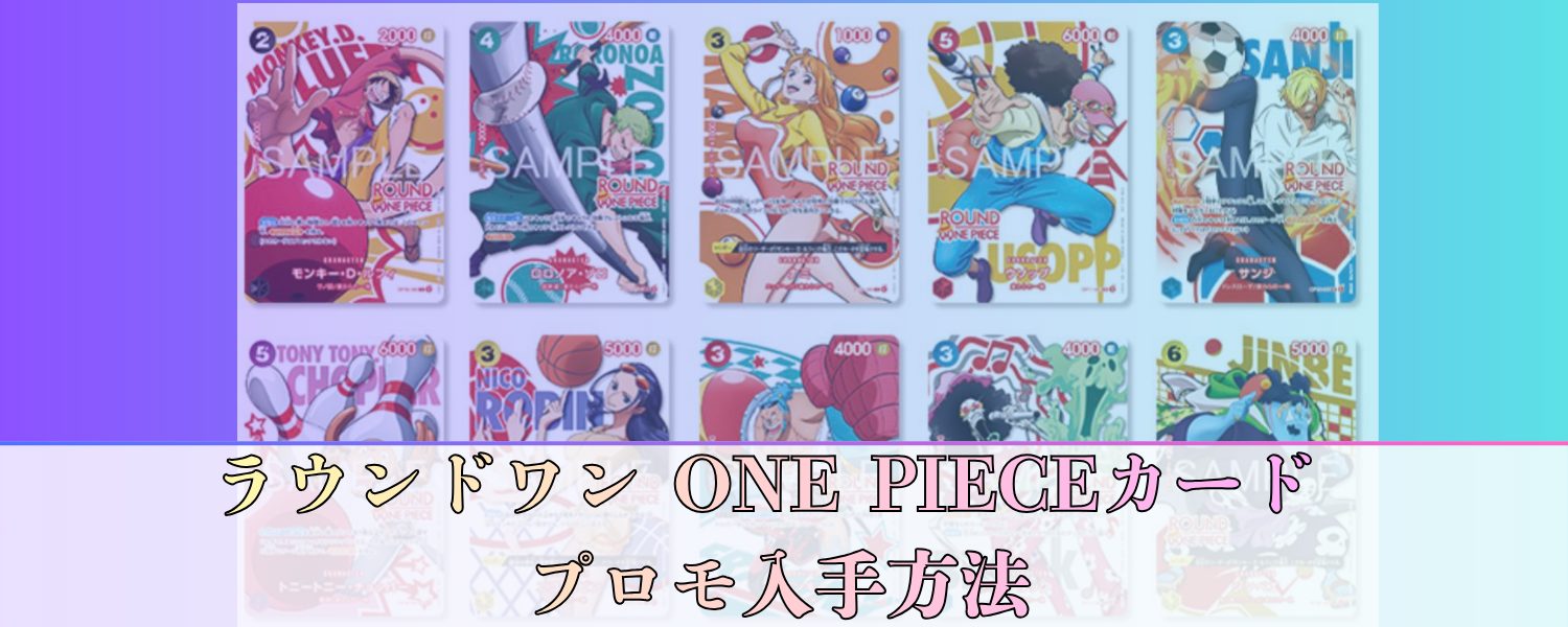 ラウンドワン ONE PIECEカード プロモ入手方法・配布スケジュール